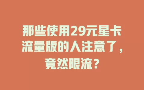 那些使用29元星卡流量版的人注意了,竟然限流?