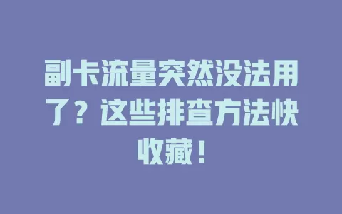 副卡流量突然没法用了?这些排查方法快收藏!