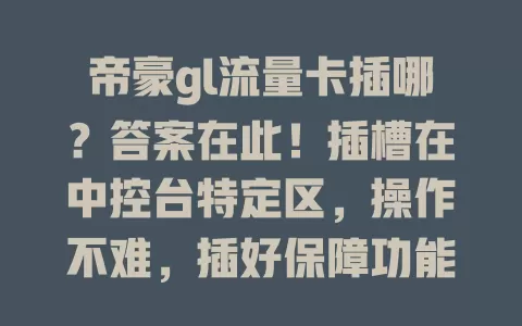 帝豪gl流量卡插哪?答案在此!插槽在中控台特定区,操作不难,插好保障功能,异常先查卡,重视此细节,让驾驶更便捷智能