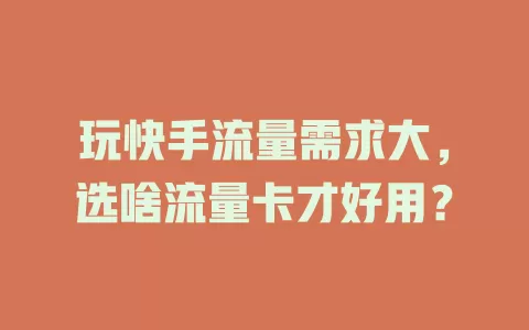 玩快手流量需求大，选啥流量卡才好用？