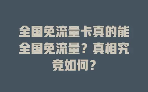 全国免流量卡真的能全国免流量?真相究竟如何?