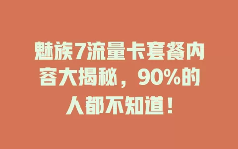魅族7流量卡套餐内容大揭秘,90%的人都不知道!