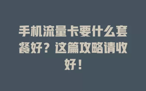 手机流量卡要什么套餐好?这篇攻略请收好!
