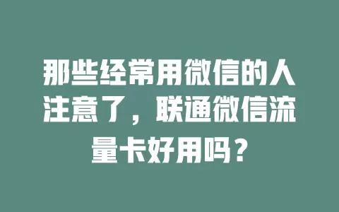 那些经常用微信的人注意了,联通微信流量卡好用吗?