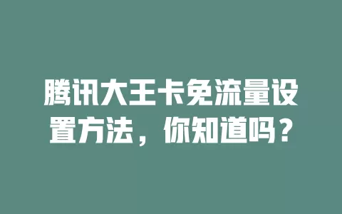 腾讯大王卡免流量设置方法,你知道吗?