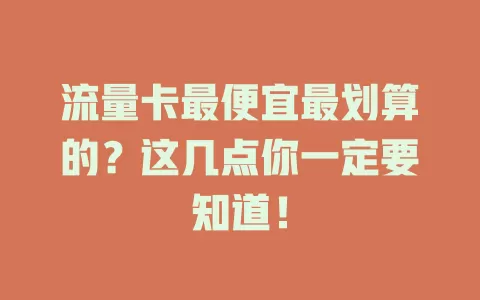 流量卡最便宜最划算的?这几点你一定要知道!