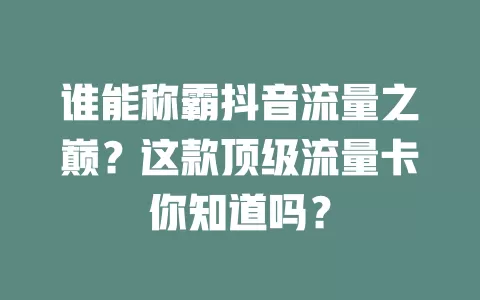 谁能称霸抖音流量之巅?这款顶级流量卡你知道吗?