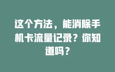 这个方法,能消除手机卡流量记录?你知道吗?