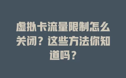虚拟卡流量限制怎么关闭?这些方法你知道吗?