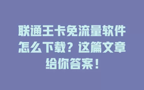 联通王卡免流量软件怎么下载?这篇文章给你答案!