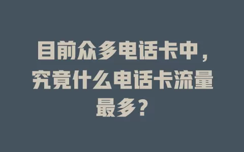 目前众多电话卡中,究竟什么电话卡流量最多?