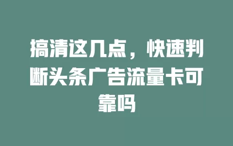 搞清这几点,快速判断头条广告流量卡可靠吗