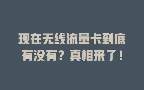 现在无线流量卡到底有没有?真相来了!