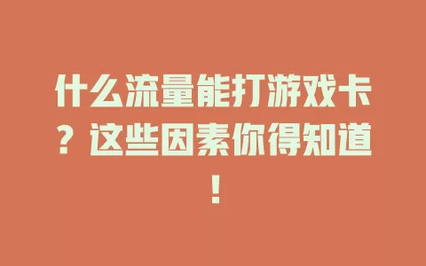 什么流量能打游戏卡?这些因素你得知道!