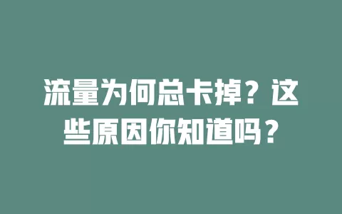 流量为何总卡掉?这些原因你知道吗?