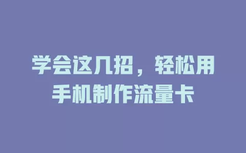 学会这几招,轻松用手机制作流量卡