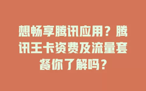 想畅享腾讯应用?腾讯王卡资费及流量套餐你了解吗?