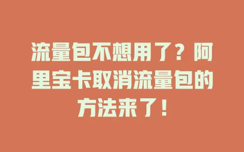 流量包不想用了?阿里宝卡取消流量包的方法来了!