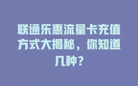 联通乐惠流量卡充值方式大揭秘,你知道几种?