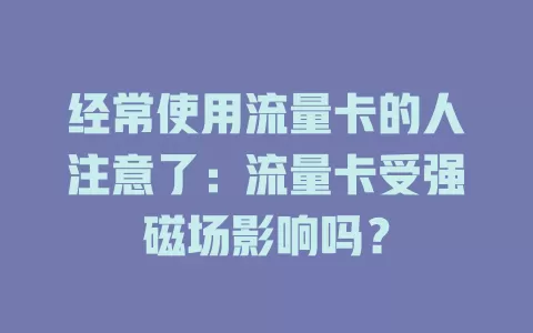 经常使用流量卡的人注意了:流量卡受强磁场影响吗?