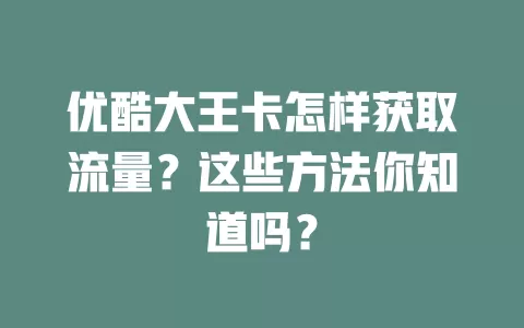 优酷大王卡怎样获取流量？这些方法你知道吗？