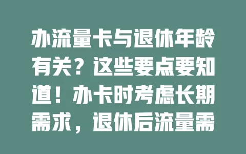 办流量卡与退休年龄有关?这些要点要知道!办卡时考虑长期需求,退休后流量需求或变,不同年龄段侧重不同,了解要点助选合适流量卡,让退休网络生活多彩无流量忧