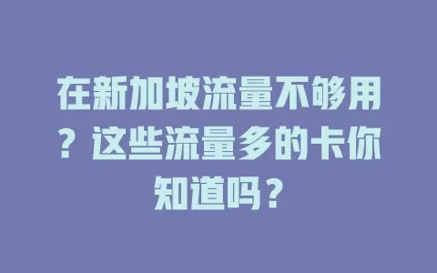 在新加坡流量不够用？这些流量多的卡你知道吗？