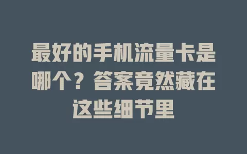 最好的手机流量卡是哪个?答案竟然藏在这些细节里