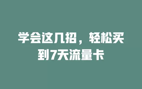学会这几招,轻松买到7天流量卡