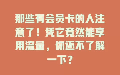 那些有会员卡的人注意了!凭它竟然能享用流量,你还不了解一下?
