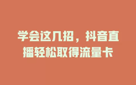 学会这几招,抖音直播轻松取得流量卡