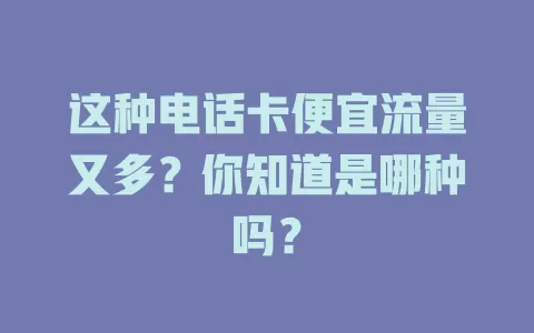 这种电话卡便宜流量又多?你知道是哪种吗?