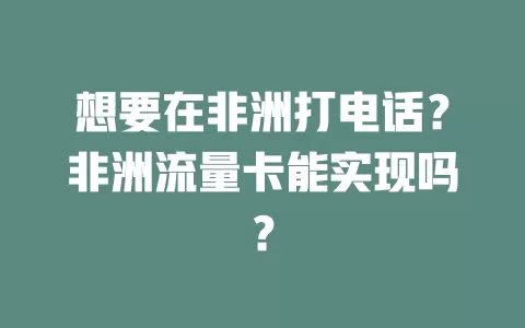 想要在非洲打电话?非洲流量卡能实现吗?