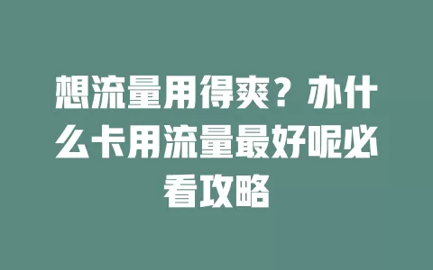 想流量用得爽?办什么卡用流量最好呢必看攻略