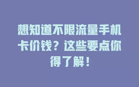 想知道不限流量手机卡价钱?这些要点你得了解!