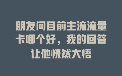 朋友问目前主流流量卡哪个好,我的回答让他恍然大悟