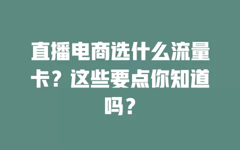 直播电商选什么流量卡?这些要点你知道吗?