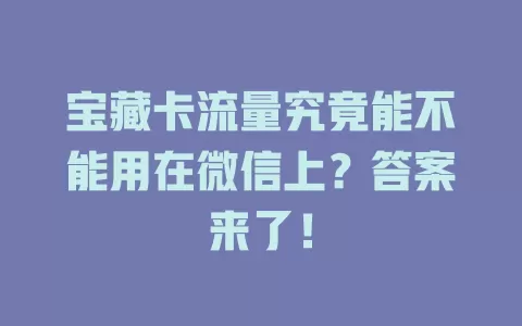 宝藏卡流量究竟能不能用在微信上?答案来了!