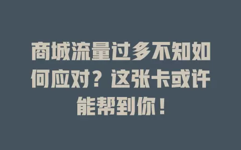 商城流量过多不知如何应对?这张卡或许能帮到你!
