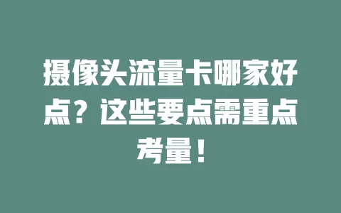 摄像头流量卡哪家好点?这些要点需重点考量!
