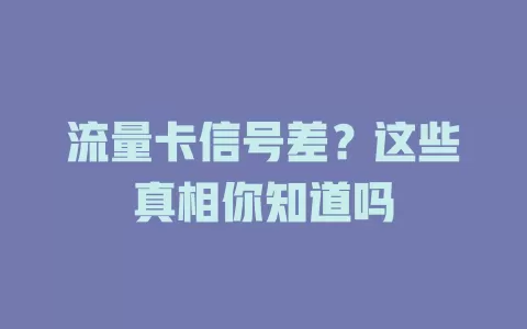 流量卡信号差？这些真相你知道吗