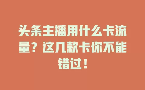 头条主播用什么卡流量?这几款卡你不能错过!