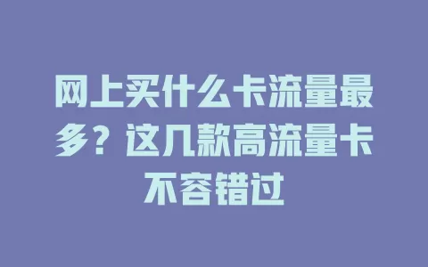 网上买什么卡流量最多？这几款高流量卡不容错过