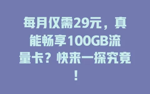 每月仅需29元,真能畅享100GB流量卡?快来一探究竟!