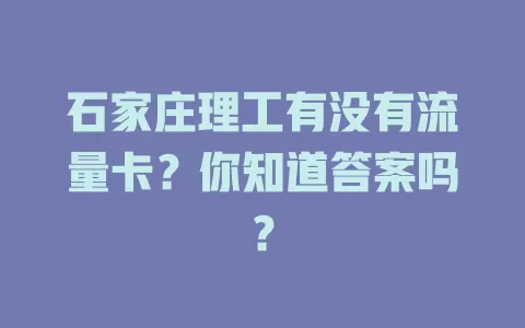 石家庄理工有没有流量卡?你知道答案吗?