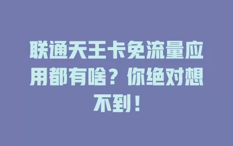 联通天王卡免流量应用都有啥？你绝对想不到！