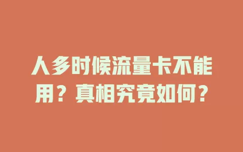 人多时候流量卡不能用?真相究竟如何?