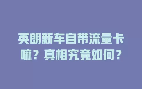 英朗新车自带流量卡嘛?真相究竟如何?