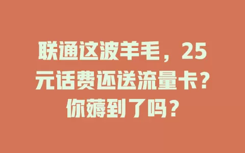 联通这波羊毛,25元话费还送流量卡?你薅到了吗?