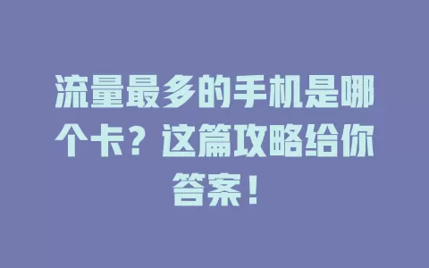 流量最多的手机是哪个卡?这篇攻略给你答案!